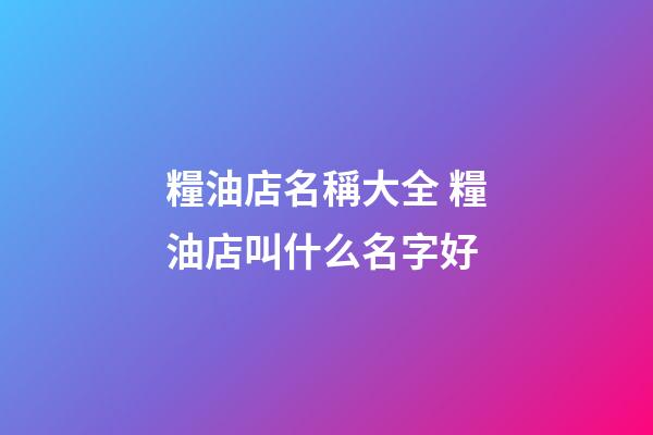 糧油店名稱大全 糧油店叫什么名字好-第1張-店鋪起名-玄機派